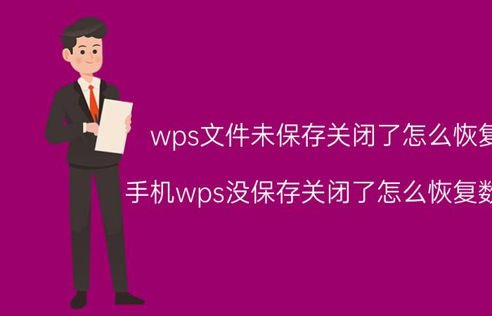 wps文件未保存关闭了怎么恢复 手机wps没保存关闭了怎么恢复数据？